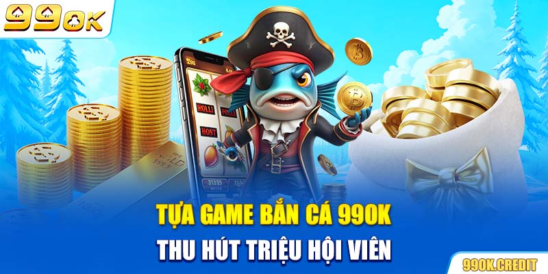 Tựa game bắn cá 99OK thu hút triệu hội viên