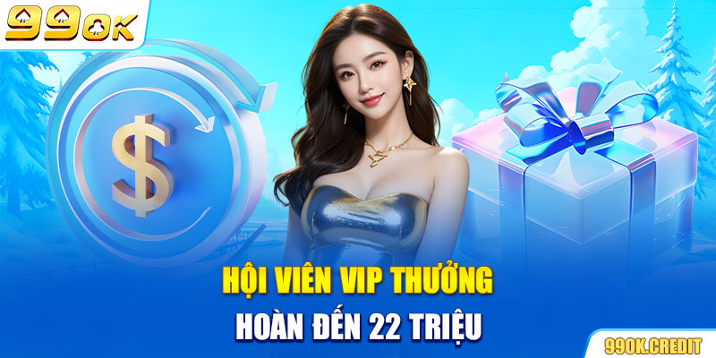 Hội viên VIP thưởng hoàn đến 22 triệu