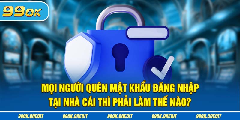 Mọi người quên mật khẩu đăng nhập tại nhà cái thì phải làm thế nào?