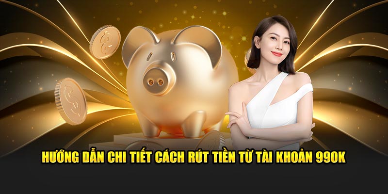 Hướng dẫn chi tiết cách rút tiền từ tài khoản 99OK