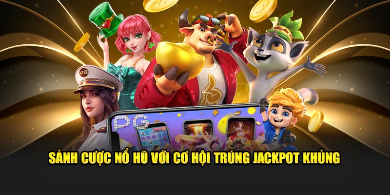 Sảnh cược nổ hũ với cơ hội trúng jackpot khủng